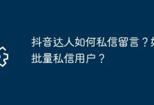 抖音达人私信咋留?咋批量私信用户?-路由网