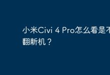 小米Civi 4 Pro咋辨是否为翻新机?-路由网