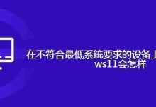 在不符合最低系统要求的设备上安装 Windows11会怎样-路由网