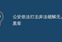 公安重拳出击,严打无人机非法破解-路由网