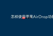 苹果AirDrop咋用?几步轻松搞定!-路由网