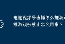 视频号直播咋推游戏?推游被禁咋回事?-路由网