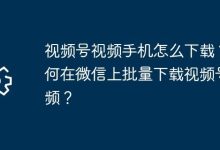 手机如何下载视频号?微信咋批量存视频?-路由网
