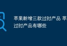 苹果再添三款过时品,过时清单还有啥?-路由网
