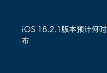 iOS 18.2.1版本预计何时能推出?-路由网