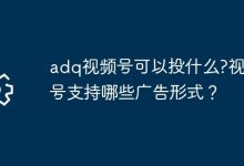 ADQ视频号可投啥?支持哪些广告形式?-路由网