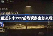 重返未来1999前线观察室玩法详解-路由网