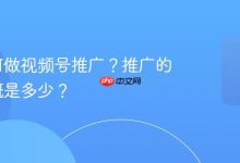 超市如何做视频号推广?费用大概多少?-路由网