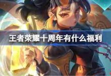 王者荣耀十周年庆福利内容介绍-路由网